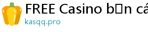 FREE Casino bắn cá đổi thưởng